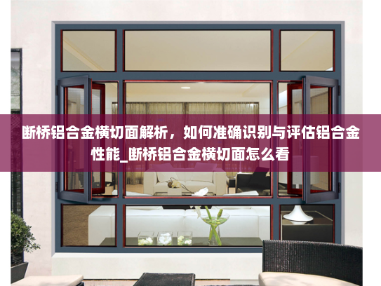 断桥铝合金横切面解析，如何准确识别与评估铝合金性能_断桥铝合金横切面怎么看