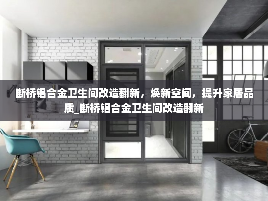 断桥铝合金卫生间改造翻新，焕新空间，提升家居品质_断桥铝合金卫生间改造翻新