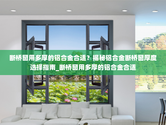 断桥窗用多厚的铝合金合适？揭秘铝合金断桥窗厚度选择指南_断桥窗用多厚的铝合金合适