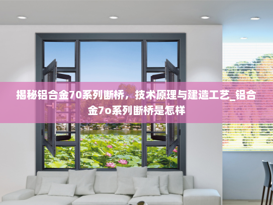 揭秘铝合金70系列断桥，技术原理与建造工艺_铝合金7o系列断桥是怎样