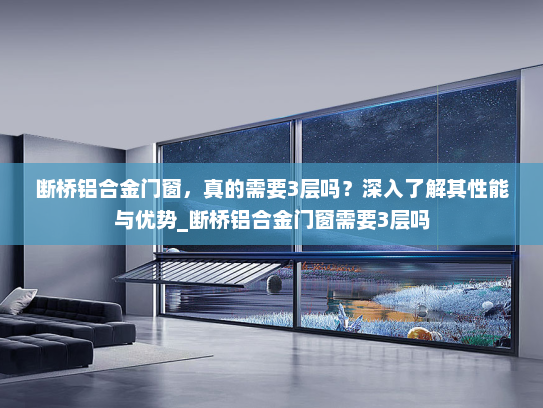 断桥铝合金门窗，真的需要3层吗？深入了解其性能与优势_断桥铝合金门窗需要3层吗