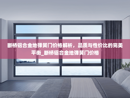 断桥铝合金地弹簧门价格解析，品质与性价比的完美平衡_断桥铝合金地弹簧门价格