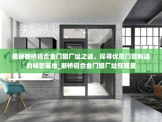 揭秘断桥铝合金门窗厂址之谜，探寻优质门窗制造的秘密基地_断桥铝合金门窗厂址在哪里