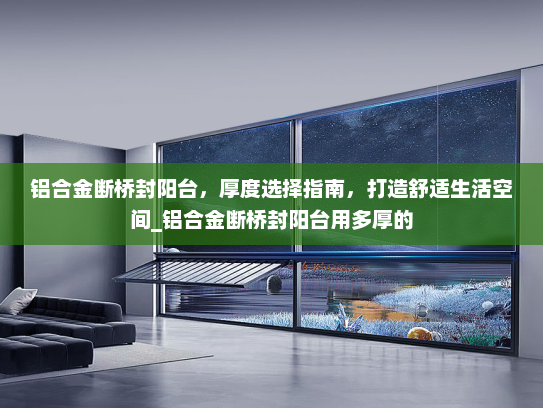 铝合金断桥封阳台，厚度选择指南，打造舒适生活空间_铝合金断桥封阳台用多厚的