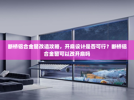 断桥铝合金窗改造攻略，开扇设计是否可行？断桥铝合金窗可以改开扇吗