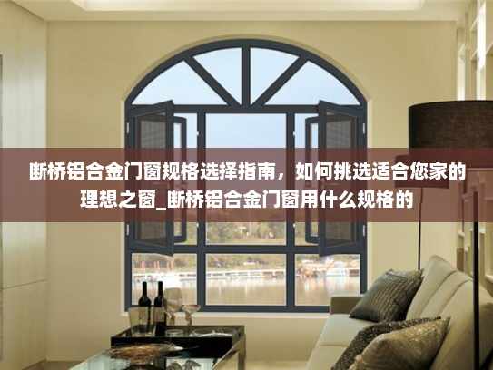 断桥铝合金门窗规格选择指南，如何挑选适合您家的理想之窗_断桥铝合金门窗用什么规格的