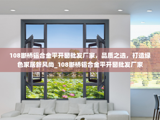 108断桥铝合金平开窗批发厂家，品质之选，打造绿色家居新风尚_108断桥铝合金平开窗批发厂家
