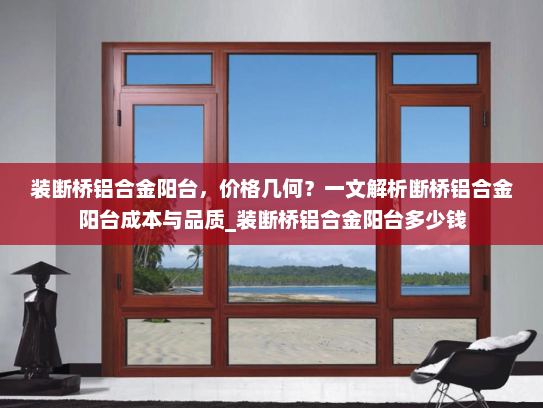 装断桥铝合金阳台，价格几何？一文解析断桥铝合金阳台成本与品质_装断桥铝合金阳台多少钱