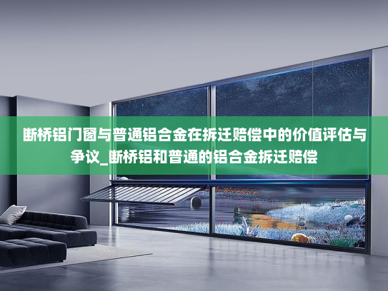 断桥铝门窗与普通铝合金在拆迁赔偿中的价值评估与争议_断桥铝和普通的铝合金拆迁赔偿