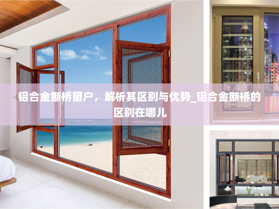铝合金断桥窗户，解析其区别与优势_铝合金断桥的区别在哪儿