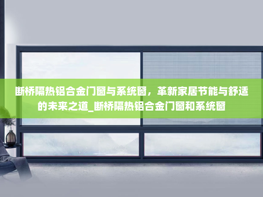 断桥隔热铝合金门窗与系统窗，革新家居节能与舒适的未来之道_断桥隔热铝合金门窗和系统窗