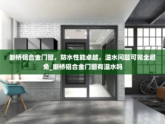 断桥铝合金门窗，防水性能卓越，溢水问题可完全避免_断桥铝合金门窗有溢水吗