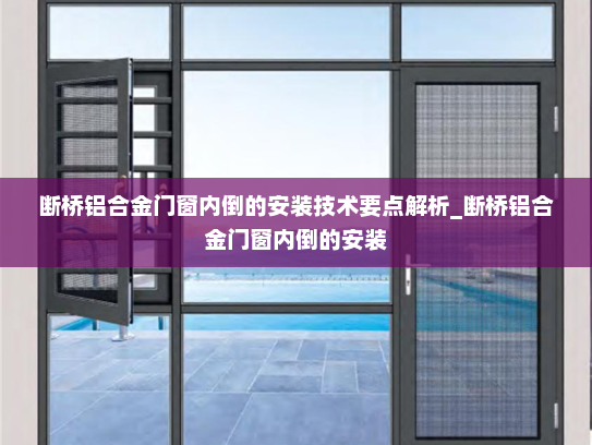 断桥铝合金门窗内倒的安装技术要点解析_断桥铝合金门窗内倒的安装
