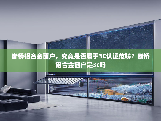 断桥铝合金窗户，究竟是否属于3C认证范畴？断桥铝合金窗户是3c吗