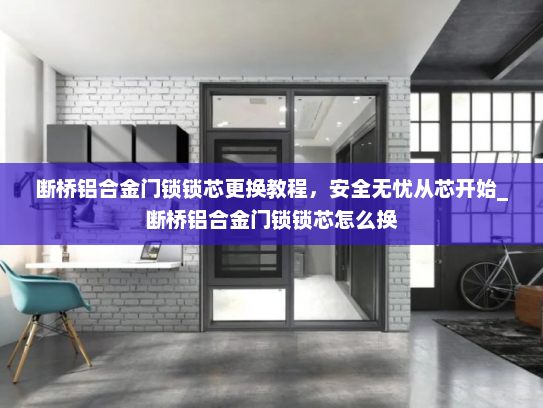 断桥铝合金门锁锁芯更换教程,安全无忧从芯开始_断桥铝合金门锁锁芯怎么换 断桥铝合金门锁锁芯更换教程,安全无忧从芯开始_断桥铝合金门锁锁芯怎么换