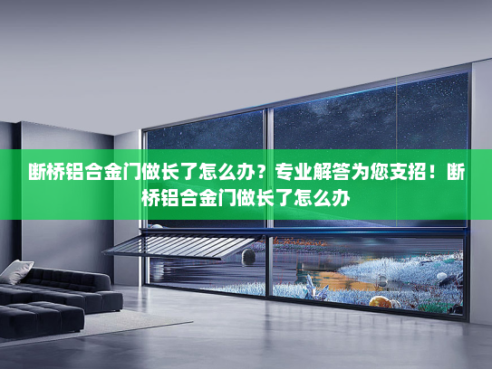 断桥铝合金门做长了怎么办？专业解答为您支招！断桥铝合金门做长了怎么办