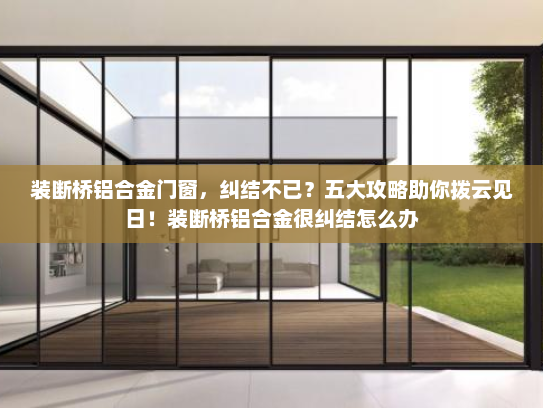 装断桥铝合金门窗，纠结不已？五大攻略助你拨云见日！装断桥铝合金很纠结怎么办