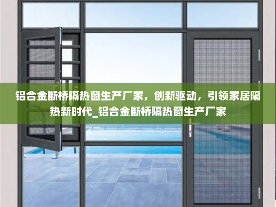 铝合金断桥隔热窗生产厂家，创新驱动，引领家居隔热新时代_铝合金断桥隔热窗生产厂家