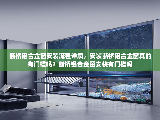 断桥铝合金窗安装流程详解，安装断桥铝合金窗真的有门槛吗？断桥铝合金窗安装有门槛吗