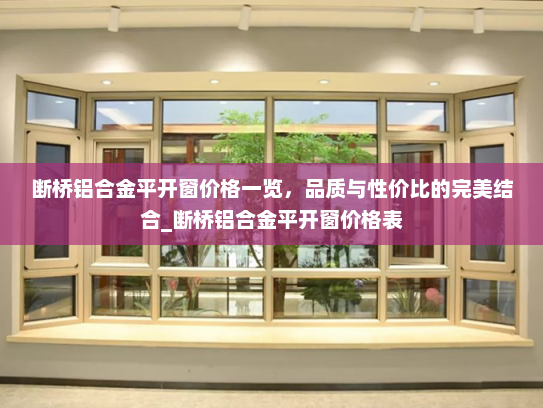 断桥铝合金平开窗价格一览，品质与性价比的完美结合_断桥铝合金平开窗价格表