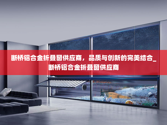 断桥铝合金折叠窗供应商，品质与创新的完美结合_断桥铝合金折叠窗供应商