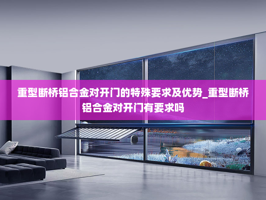 重型断桥铝合金对开门的特殊要求及优势_重型断桥铝合金对开门有要求吗