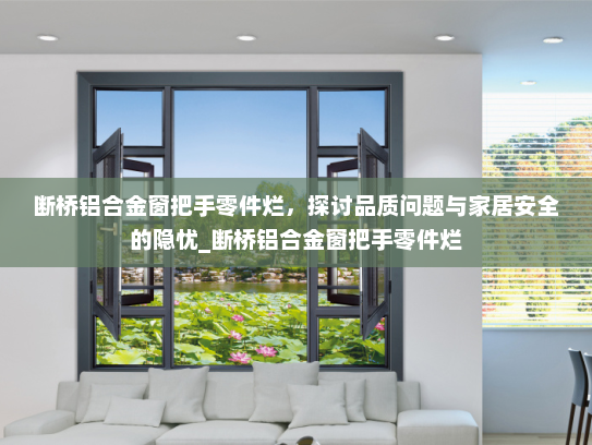 断桥铝合金窗把手零件烂，探讨品质问题与家居安全的隐忧_断桥铝合金窗把手零件烂