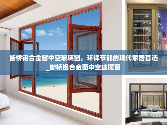 断桥铝合金窗中空玻璃窗，环保节能的现代家居首选_断桥铝合金窗中空玻璃窗