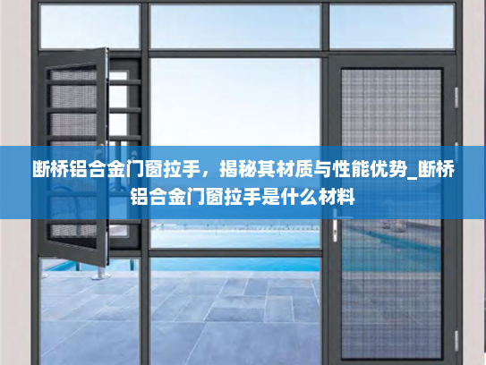 断桥铝合金门窗拉手，揭秘其材质与性能优势_断桥铝合金门窗拉手是什么材料