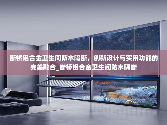 断桥铝合金卫生间防水隔断，创新设计与实用功能的完美融合_断桥铝合金卫生间防水隔断