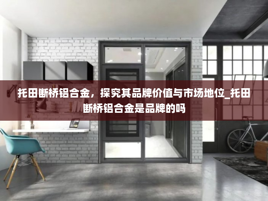 托田断桥铝合金，探究其品牌价值与市场地位_托田断桥铝合金是品牌的吗