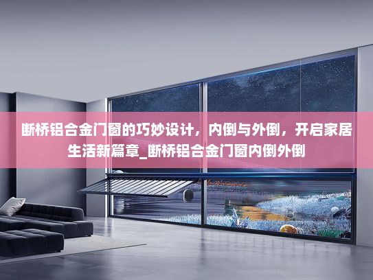 断桥铝合金门窗的巧妙设计，内倒与外倒，开启家居生活新篇章_断桥铝合金门窗内倒外倒