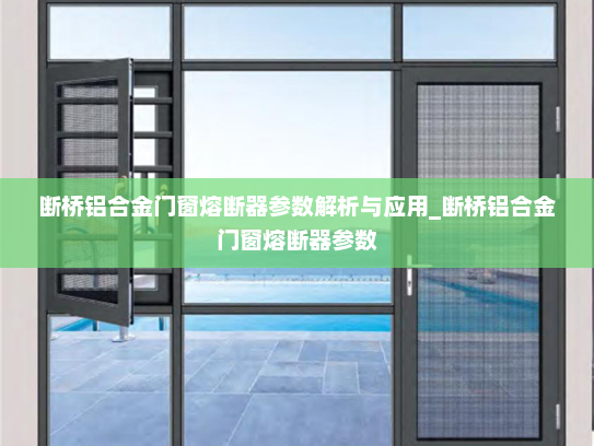 断桥铝合金门窗熔断器参数解析与应用_断桥铝合金门窗熔断器参数