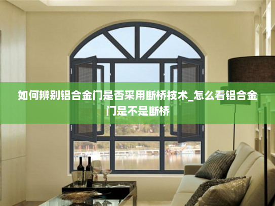 如何辨别铝合金门是否采用断桥技术_怎么看铝合金门是不是断桥