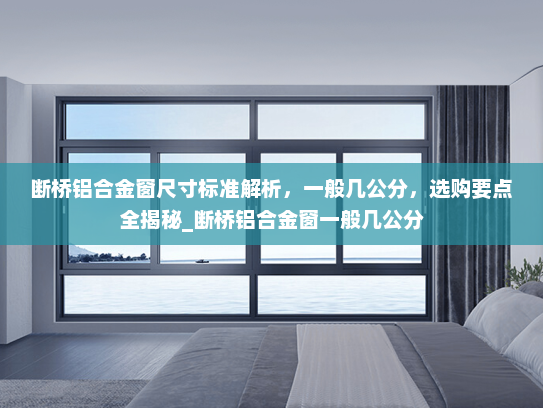 断桥铝合金窗尺寸标准解析，一般几公分，选购要点全揭秘_断桥铝合金窗一般几公分