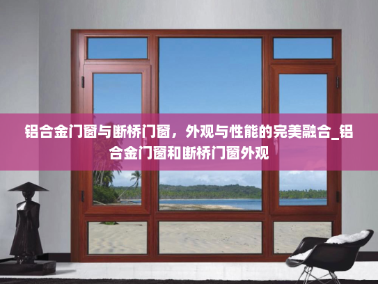 铝合金门窗与断桥门窗，外观与性能的完美融合_铝合金门窗和断桥门窗外观
