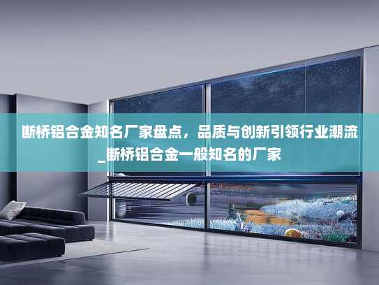 断桥铝合金知名厂家盘点，品质与创新引领行业潮流_断桥铝合金一般知名的厂家