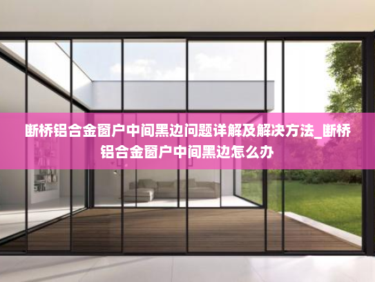 断桥铝合金窗户中间黑边问题详解及解决方法_断桥铝合金窗户中间黑边怎么办