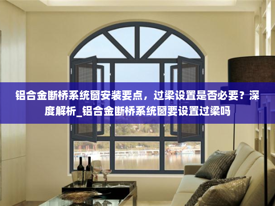 铝合金断桥系统窗安装要点，过梁设置是否必要？深度解析_铝合金断桥系统窗要设置过梁吗