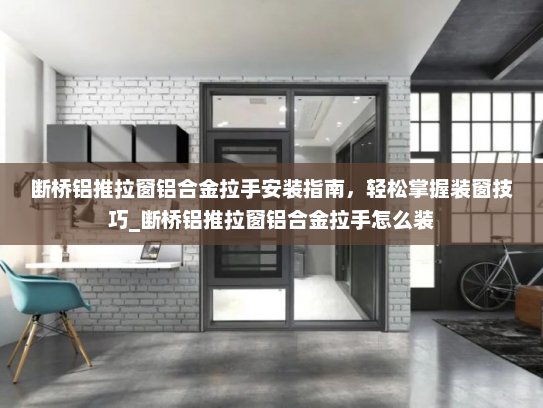 断桥铝推拉窗铝合金拉手安装指南，轻松掌握装窗技巧_断桥铝推拉窗铝合金拉手怎么装