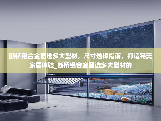 断桥铝合金窗选多大型材，尺寸选择指南，打造完美家居体验_断桥铝合金窗选多大型材的