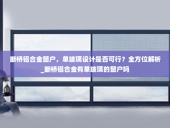 断桥铝合金窗户，单玻璃设计是否可行？全方位解析_断桥铝合金有单玻璃的窗户吗