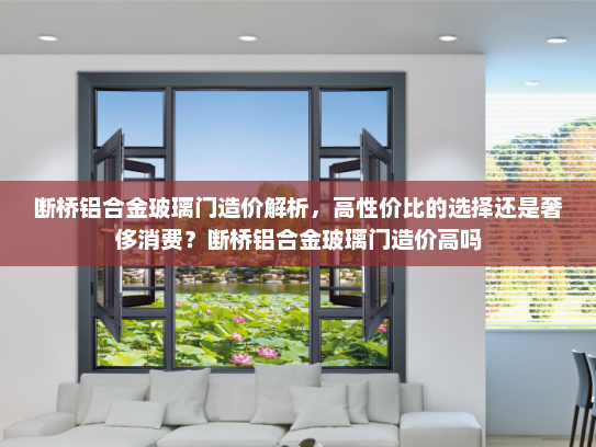 断桥铝合金玻璃门造价解析，高性价比的选择还是奢侈消费？断桥铝合金玻璃门造价高吗