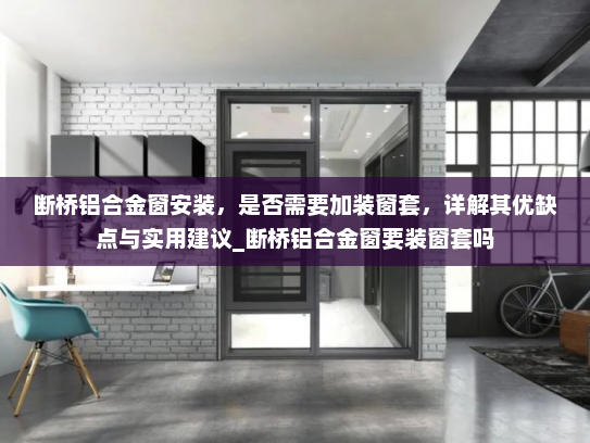 断桥铝合金窗安装，是否需要加装窗套，详解其优缺点与实用建议_断桥铝合金窗要装窗套吗