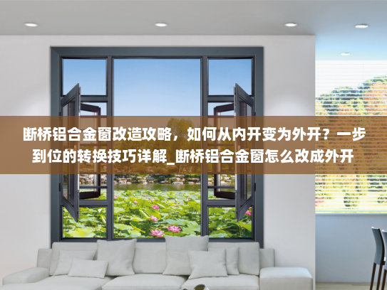断桥铝合金窗改造攻略，如何从内开变为外开？一步到位的转换技巧详解_断桥铝合金窗怎么改成外开