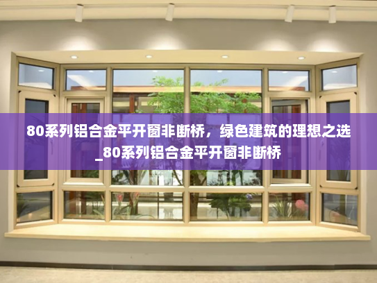 80系列铝合金平开窗非断桥，绿色建筑的理想之选_80系列铝合金平开窗非断桥