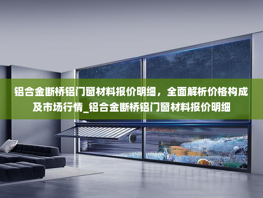 铝合金断桥铝门窗材料报价明细，全面解析价格构成及市场行情_铝合金断桥铝门窗材料报价明细