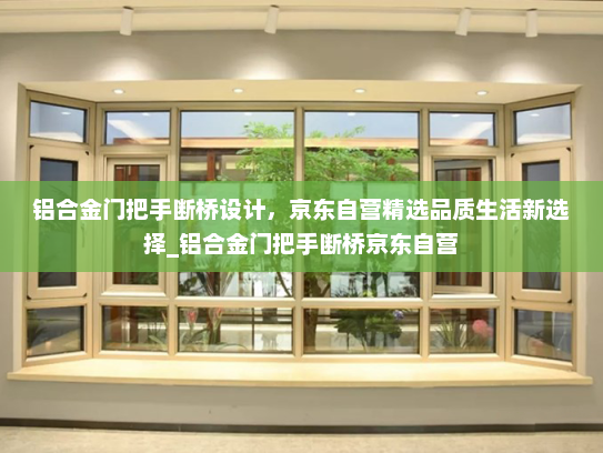 铝合金门把手断桥设计，京东自营精选品质生活新选择_铝合金门把手断桥京东自营