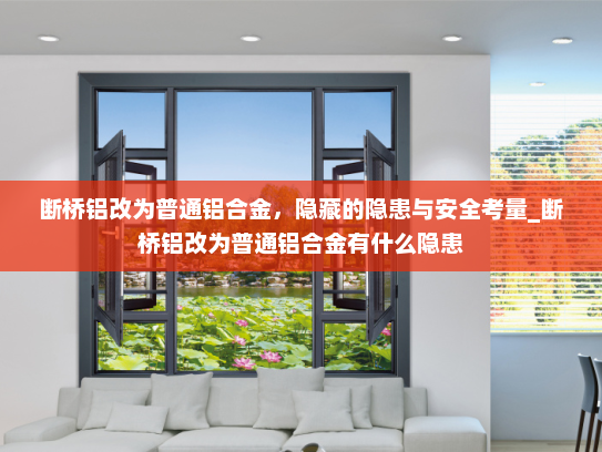 断桥铝改为普通铝合金，隐藏的隐患与安全考量_断桥铝改为普通铝合金有什么隐患