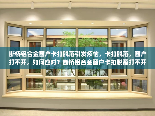 断桥铝合金窗户卡扣脱落引发烦恼，卡扣脱落，窗户打不开，如何应对？断桥铝合金窗户卡扣脱落打不开